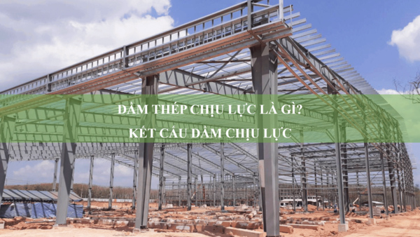 Dầm thép chịu lực là gì? Kết cấu dầm chịu lực